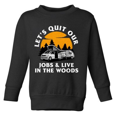 Funny Camping Lets Quit Our Jobs And Live In The Woods Toddler Sweatshirt