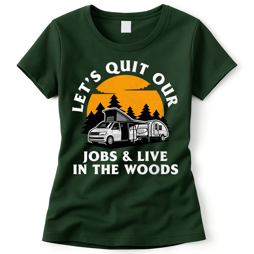 Funny Camping Lets Quit Our Jobs And Live In The Woods Womens T-Shirt
