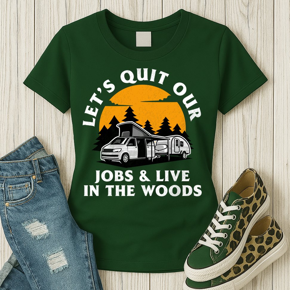 Funny Camping Lets Quit Our Jobs And Live In The Woods Womens T-Shirt