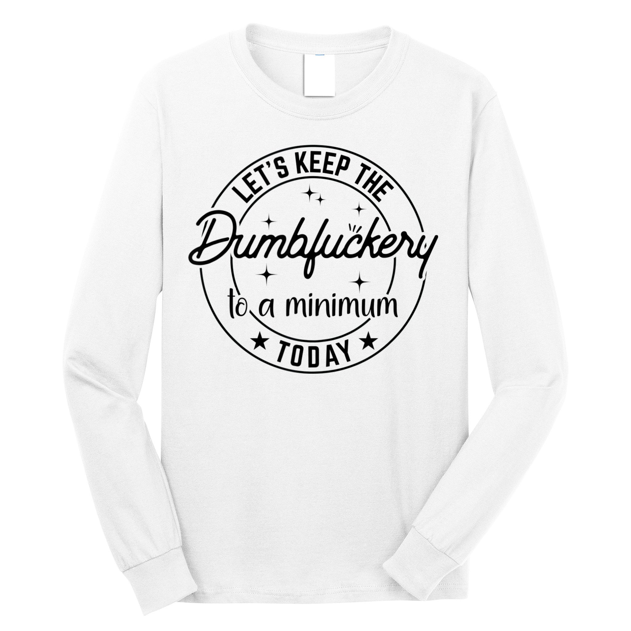 Funny Coworker Let's Keep The Dumbfuckery To A Minimum Today Long Sleeve Shirt