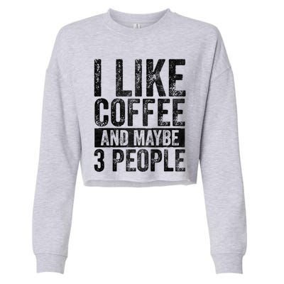 Funny Coffee Lover Gift I Like Coffee And Maybe 3 People Great Gift Cropped Pullover Crew