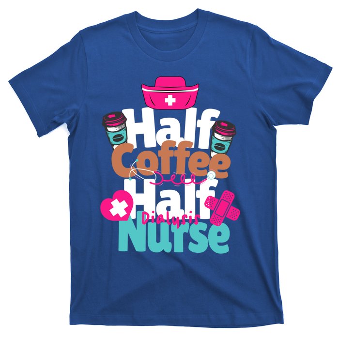 Funny Coffee Lover Quote Half Coffee Half Dialysis Nurse Gift T-Shirt