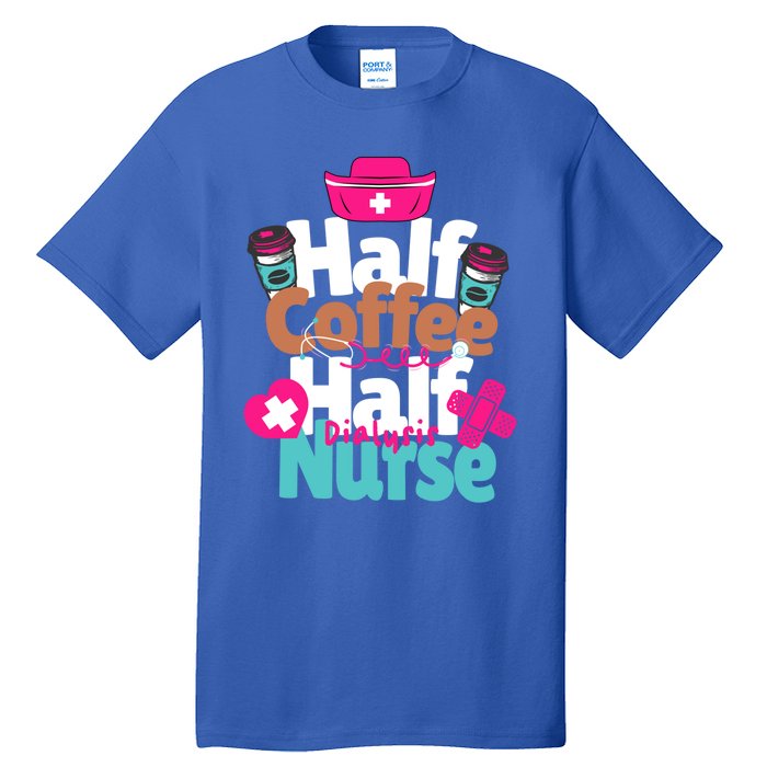 Funny Coffee Lover Quote Half Coffee Half Dialysis Nurse Gift Tall T-Shirt