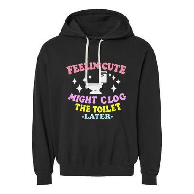 Feelin Cute Might Clog The Toilet Later Garment-Dyed Fleece Hoodie