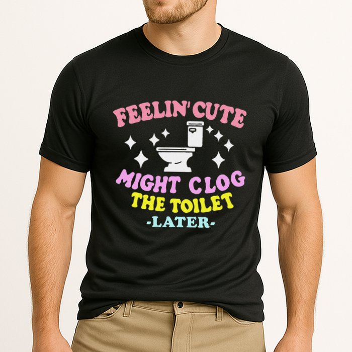 Feelin Cute Might Clog The Toilet Later Cooling Performance Crew T-Shirt