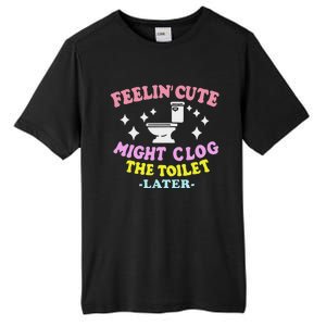 Feelin Cute Might Clog The Toilet Later Tall Fusion ChromaSoft Performance T-Shirt