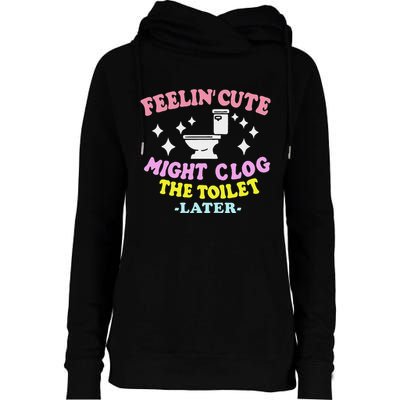 Feelin Cute Might Clog The Toilet Later Womens Funnel Neck Pullover Hood