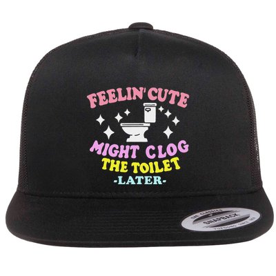 Feelin Cute Might Clog The Toilet Later Flatbill Hat