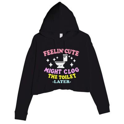 Feelin Cute Might Clog The Toilet Later Crop Fleece Hoodie