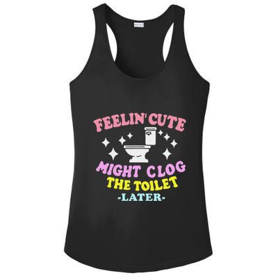 Feelin Cute Might Clog The Toilet Later Ladies PosiCharge Competitor Racerback Tank