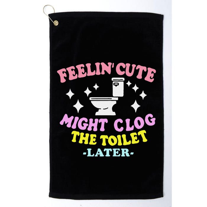 Feelin Cute Might Clog The Toilet Later Golf Towel