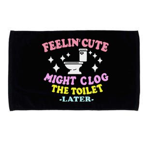 Feelin Cute Might Clog The Toilet Later Microfiber Hand Towel