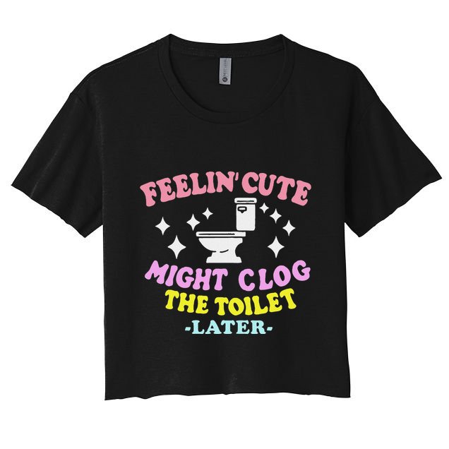 Feelin Cute Might Clog The Toilet Later Crop Top