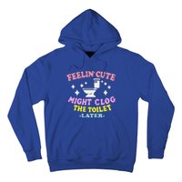 Feelin Cute Might Clog The Toilet Later Hoodie