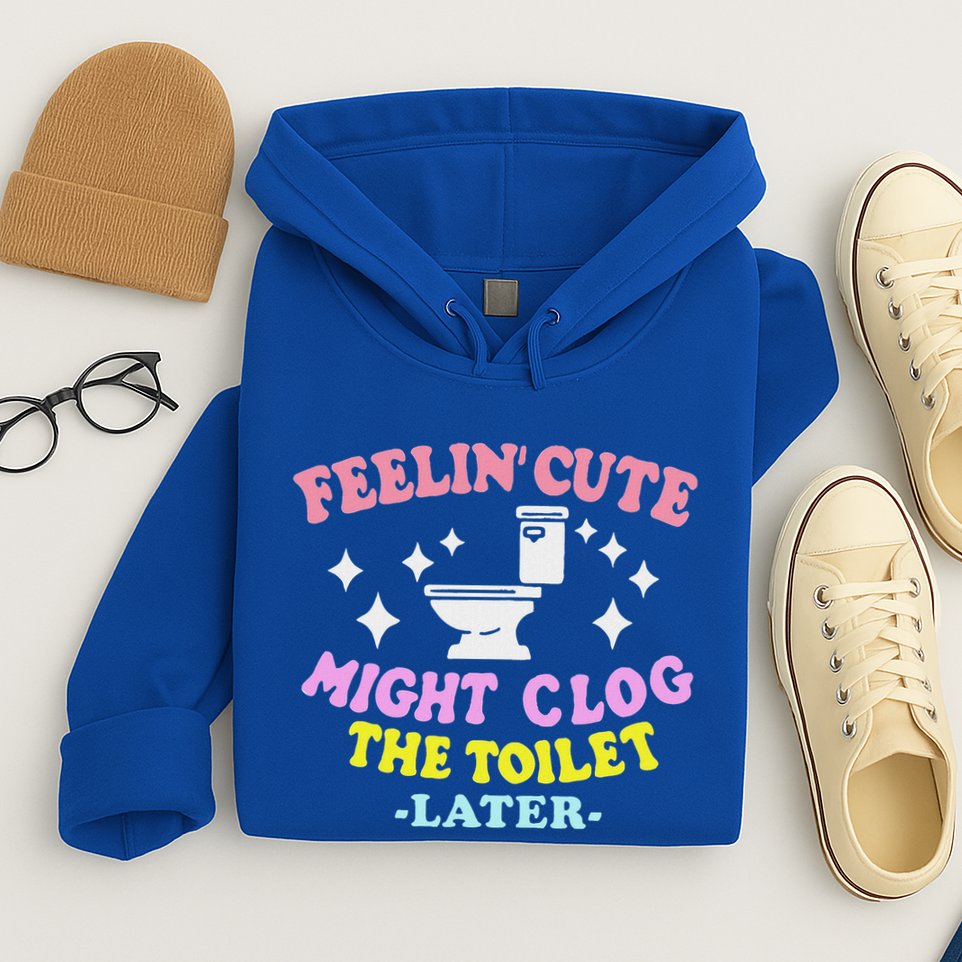 Feelin Cute Might Clog The Toilet Later Hoodie