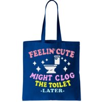 Feelin Cute Might Clog The Toilet Later Tote Bag