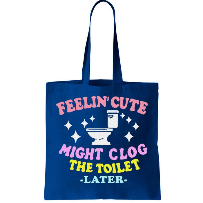 Feelin Cute Might Clog The Toilet Later Tote Bag