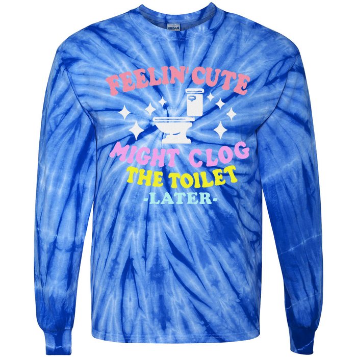 Feelin Cute Might Clog The Toilet Later Tie-Dye Long Sleeve Shirt