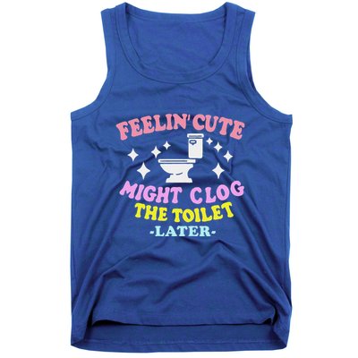 Feelin Cute Might Clog The Toilet Later Tank Top