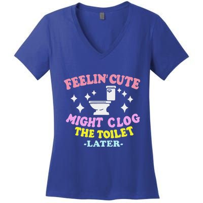 Feelin Cute Might Clog The Toilet Later Women's V-Neck T-Shirt