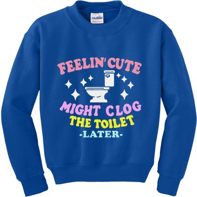 Feelin Cute Might Clog The Toilet Later Kids Sweatshirt