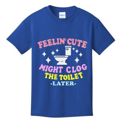 Feelin Cute Might Clog The Toilet Later Kids T-Shirt