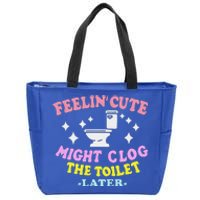 Feelin Cute Might Clog The Toilet Later Zip Tote Bag