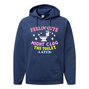 Feelin Cute Might Clog The Toilet Later Performance Fleece Hoodie