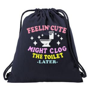 Feelin Cute Might Clog The Toilet Later Drawstring Bag