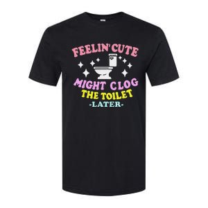 Feelin Cute Might Clog The Toilet Later Softstyle CVC T-Shirt