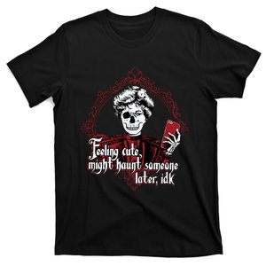 Feeling Cute Might Haunt Someone Later Idk T-Shirt