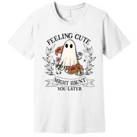 Feeling Cute Might Haunt You Later Premium T-Shirt