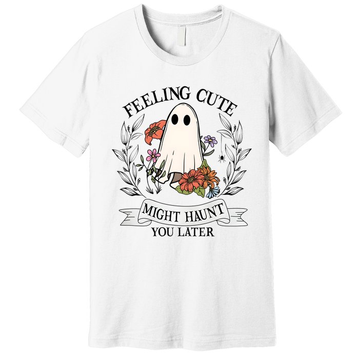 Feeling Cute Might Haunt You Later Premium T-Shirt