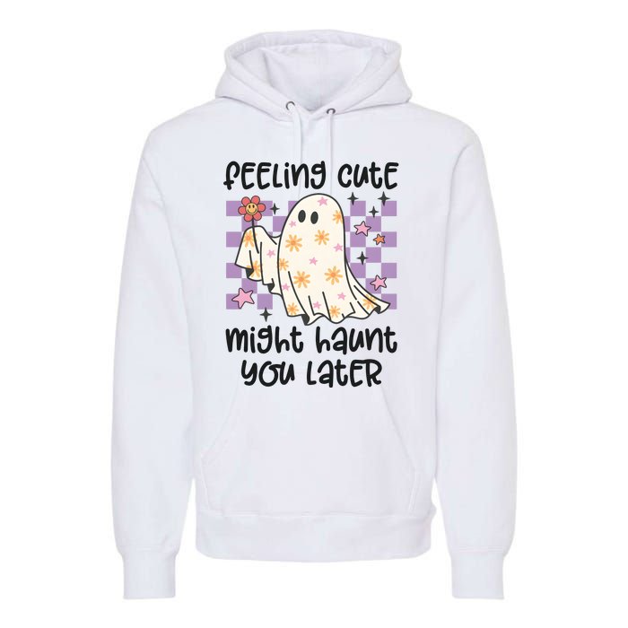 Feeling Cute Might Haunt You Later Halloween Premium Hoodie