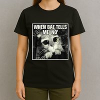 Funny Cat Meme When Bae Tells Me No T-Shirt