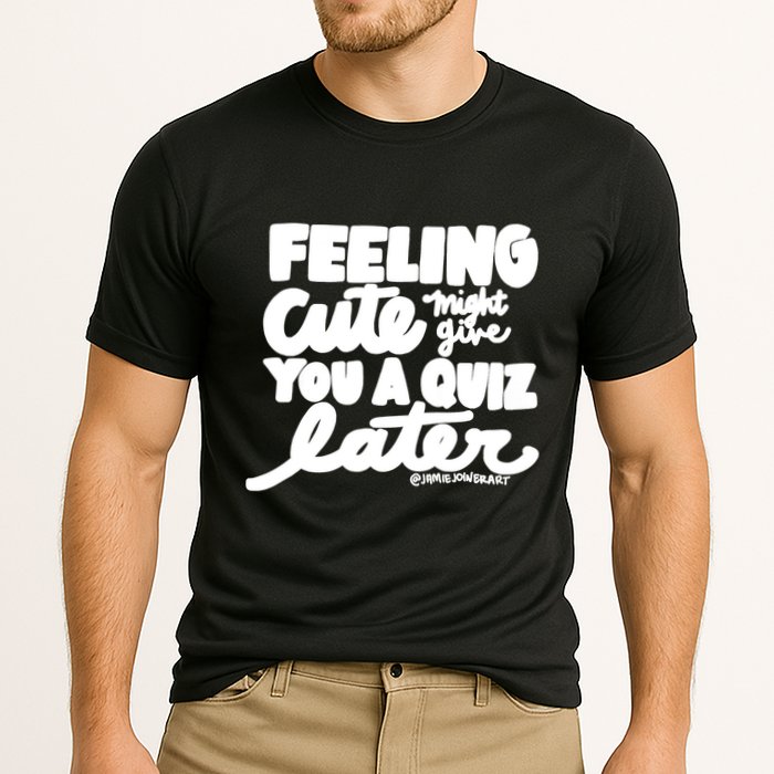 Feeling Cute Might Give You A Quiz Later Teacher Performance Shirt