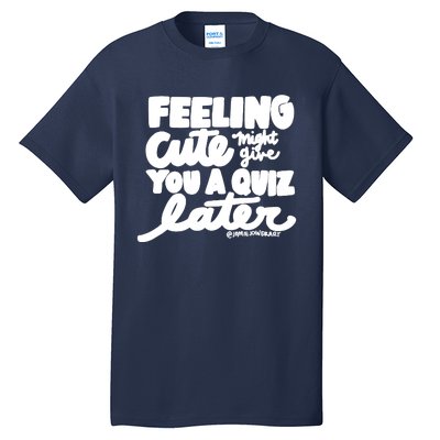 Feeling Cute Might Give You A Quiz Later Teacher Tall T-Shirt