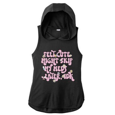 Felt Cute Might Skip My Meds Later I.D.K Ladies PosiCharge Tri-Blend Wicking Draft Hoodie Tank