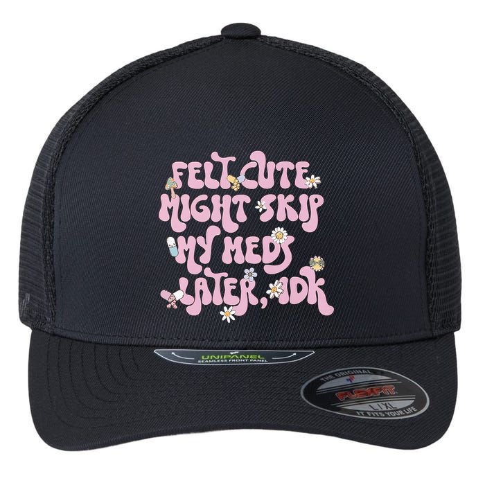 Felt Cute Might Skip My Meds Later I.D.K Flexfit Unipanel Trucker Cap