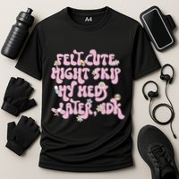 Felt Cute Might Skip My Meds Later I.D.K Performance Shirt