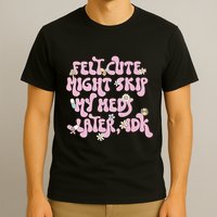 Felt Cute Might Skip My Meds Later I.D.K T-Shirt