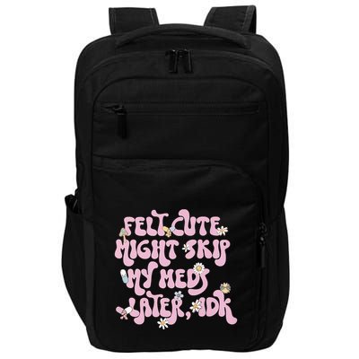 Felt Cute Might Skip My Meds Later I.D.K Impact Tech Backpack