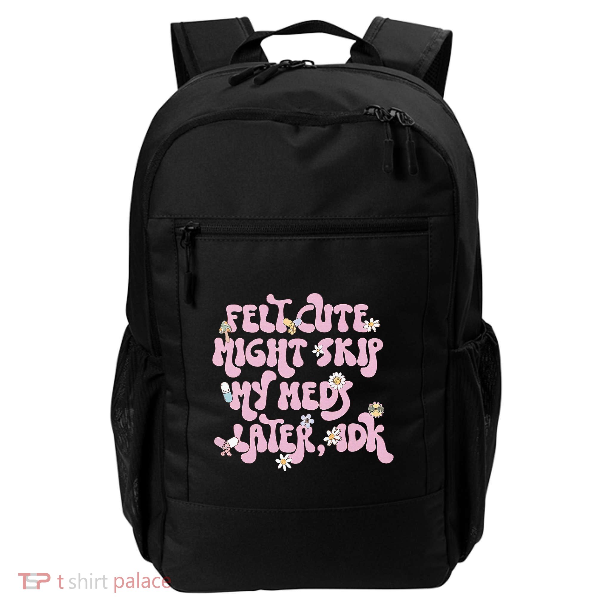 Felt Cute Might Skip My Meds Later I.D.K Backpack