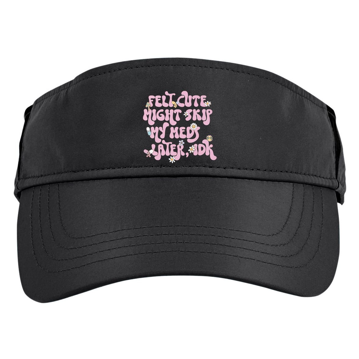 Felt Cute Might Skip My Meds Later I.D.K Adult Drive Performance Visor