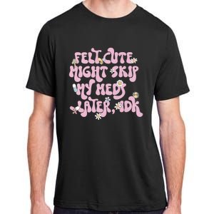 Felt Cute Might Skip My Meds Later I.D.K Adult ChromaSoft Performance T-Shirt