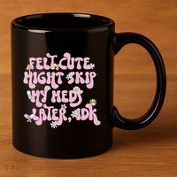 Felt Cute Might Skip My Meds Later I.D.K 11oz C Handle Ceramic Mug