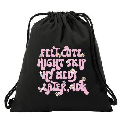 Felt Cute Might Skip My Meds Later I.D.K Drawstring Bag