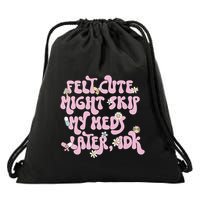 Felt Cute Might Skip My Meds Later I.D.K Drawstring Bag