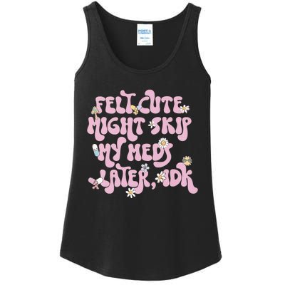 Felt Cute Might Skip My Meds Later I.D.K Ladies Essential Tank