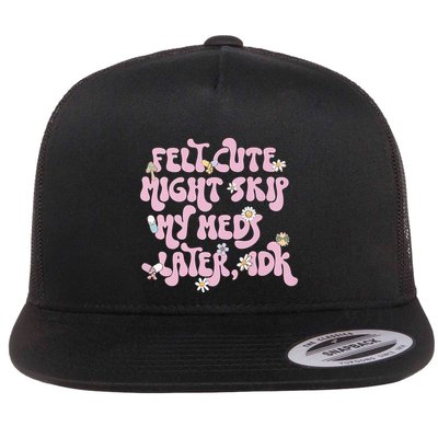 Felt Cute Might Skip My Meds Later I.D.K Flatbill Hat